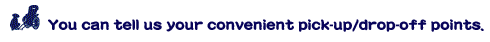 You can tell us your convenient pick-up/drop-off points.