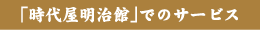 「時代屋明治館」でのサービス
