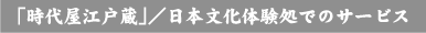 「時代屋江戸蔵」/日本文化体験処でのサービス